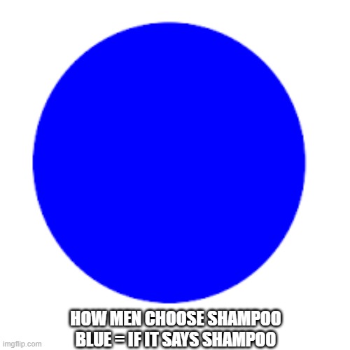 memes by Brad - How men choose shampoo - humor | HOW MEN CHOOSE SHAMPOO
BLUE = IF IT SAYS SHAMPOO | image tagged in funny,fun,men,shampoo,funny meme,humor | made w/ Imgflip meme maker