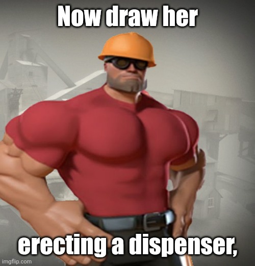 TF2 Buff Engineer | Now draw her; erecting a dispenser, | image tagged in tf2 buff engineer,erecting a dispenser | made w/ Imgflip meme maker