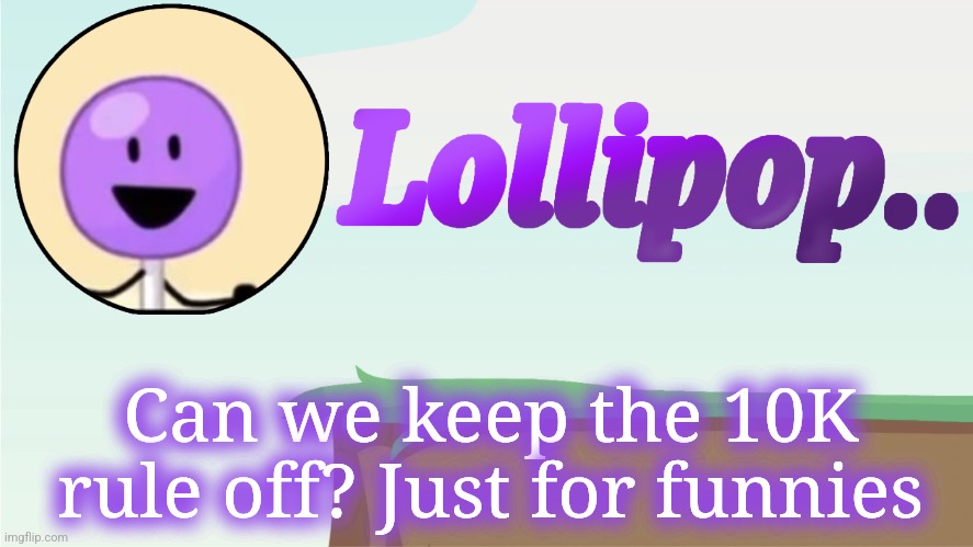Lollipop.. Announcement Template | Can we keep the 10K rule off? Just for funnies | image tagged in lollipop announcement template | made w/ Imgflip meme maker