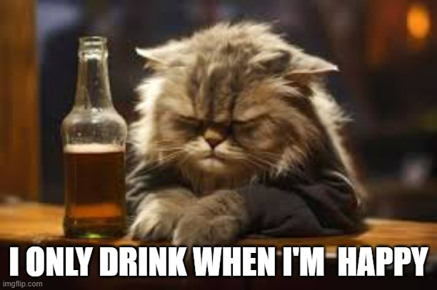 memes by Brad - This cat only drinks when he's happy | I ONLY DRINK WHEN I'M  HAPPY | image tagged in funny,cats,grumpy cat,funny cat memes,kittens,humor | made w/ Imgflip meme maker