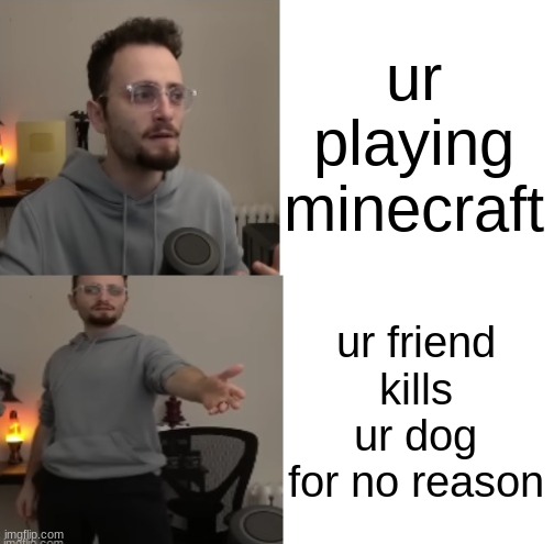 minecraft multiplayer | ur playing minecraft; ur friend kills ur dog for no reason | image tagged in gothamchess what is that | made w/ Imgflip meme maker