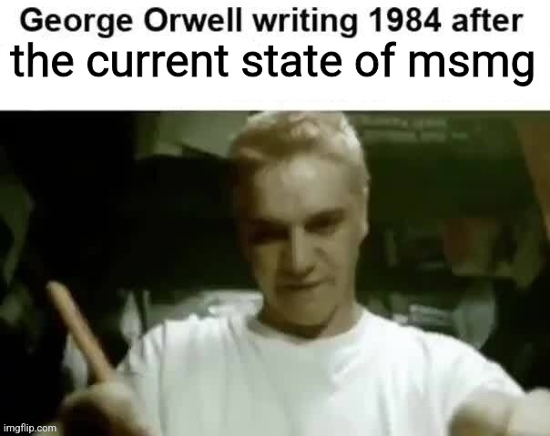George Orwell writing 1984 after | the current state of msmg | image tagged in george orwell writing 1984 after | made w/ Imgflip meme maker
