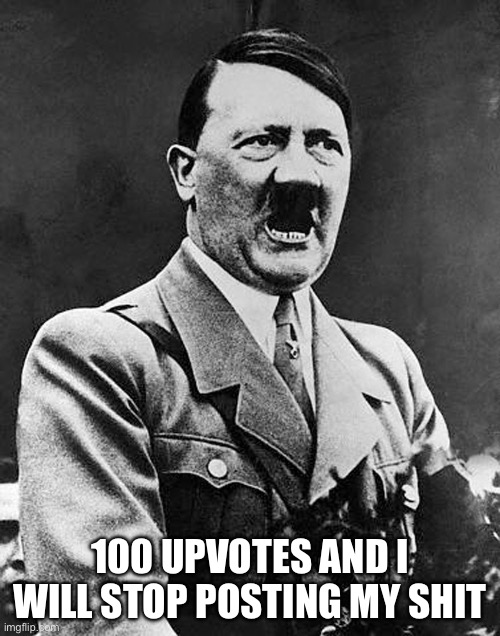 Do it | 100 UPVOTES AND I WILL STOP POSTING MY SHIT | image tagged in hitler speaks | made w/ Imgflip meme maker