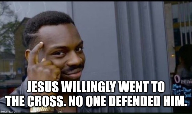 Thinking Black Man | JESUS WILLINGLY WENT TO THE CROSS. NO ONE DEFENDED HIM. | image tagged in thinking black man | made w/ Imgflip meme maker