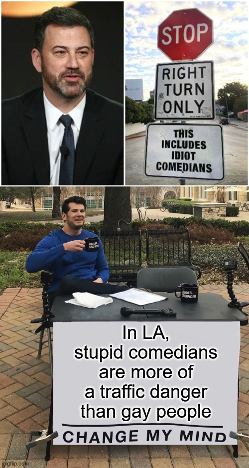 Change my mind | In LA, stupid comedians are more of a traffic danger than gay people | image tagged in change my mind,idiot comedians,do not obey traffic signs | made w/ Imgflip meme maker