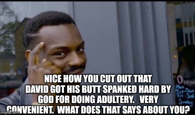 Thinking Black Man | NICE HOW YOU CUT OUT THAT DAVID GOT HIS BUTT SPANKED HARD BY GOD FOR DOING ADULTERY.   VERY CONVENIENT.  WHAT DOES THAT SAYS ABOUT YOU? | image tagged in thinking black man | made w/ Imgflip meme maker