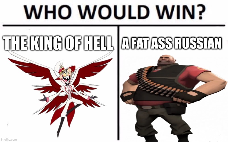 I’m on da russian (this is for shits and giggles only) | THE KING OF HELL; A FAT ASS RUSSIAN | image tagged in memes,who would win | made w/ Imgflip meme maker