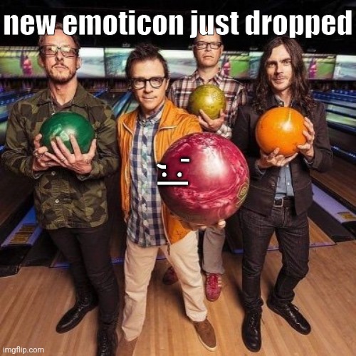 weezer bowling | new emoticon just dropped; ',:| | image tagged in weezer bowling | made w/ Imgflip meme maker