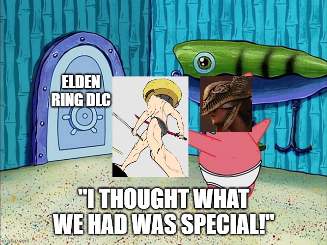 Lol | ELDEN RING DLC; "I THOUGHT WHAT WE HAD WAS SPECIAL!" | image tagged in i thought what we had was special | made w/ Imgflip meme maker