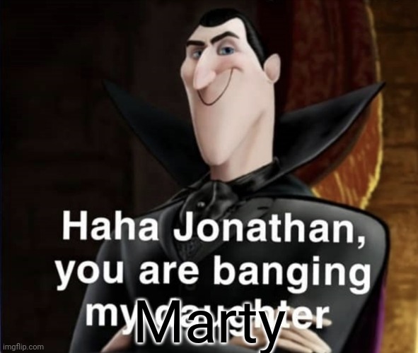 Wtf | Marty | image tagged in haha jonathan you are banging my daughter | made w/ Imgflip meme maker