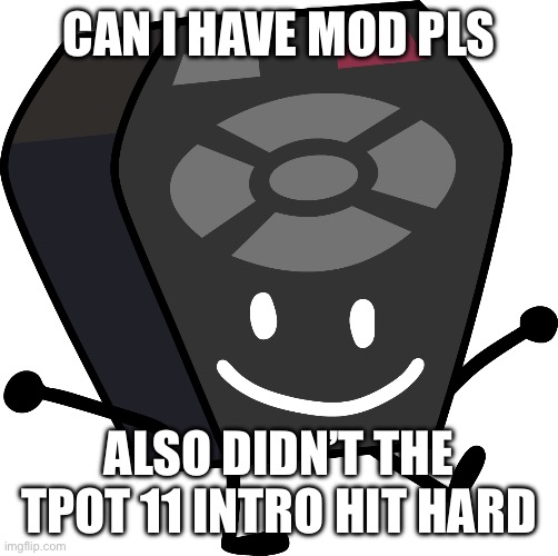 If no it’s fine | CAN I HAVE MOD PLS; ALSO DIDN’T THE TPOT 11 INTRO HIT HARD | image tagged in remote from bfb and tpot,memes | made w/ Imgflip meme maker