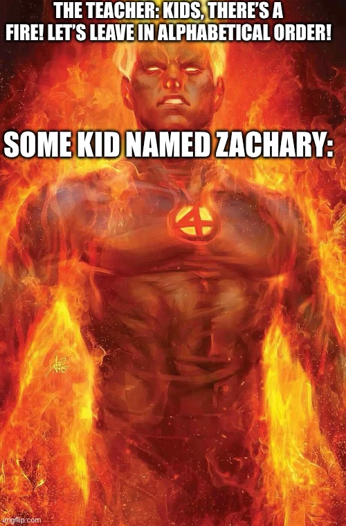 He turned into the human torch | THE TEACHER: KIDS, THERE’S A FIRE! LET’S LEAVE IN ALPHABETICAL ORDER! SOME KID NAMED ZACHARY: | image tagged in memes,marvel,fantastic four,fire | made w/ Imgflip meme maker