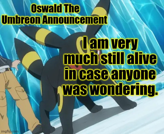 B | Oswald The Umbreon Announcement; I am very much still alive in case anyone was wondering. | image tagged in oswald_the_umbreon announcement | made w/ Imgflip meme maker