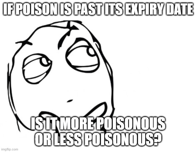 hmmm | IF POISON IS PAST ITS EXPIRY DATE; IS IT MORE POISONOUS OR LESS POISONOUS? | image tagged in hmmm | made w/ Imgflip meme maker