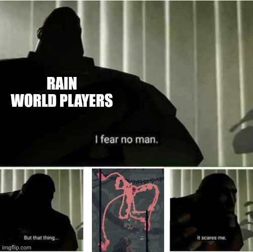 This thing just looks god-awful | RAIN WORLD PLAYERS | image tagged in i fear no man,rain world,rainworld,hunter,spoilers | made w/ Imgflip meme maker