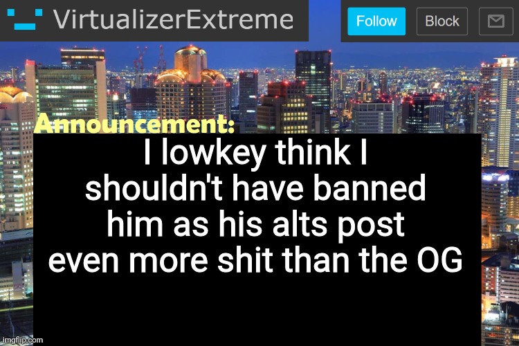 Virtualizer Updated Announcement | I lowkey think I shouldn't have banned him as his alts post even more shit than the OG | image tagged in virtualizer updated announcement | made w/ Imgflip meme maker