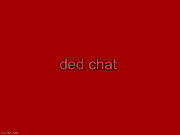 ded chat | made w/ Imgflip meme maker