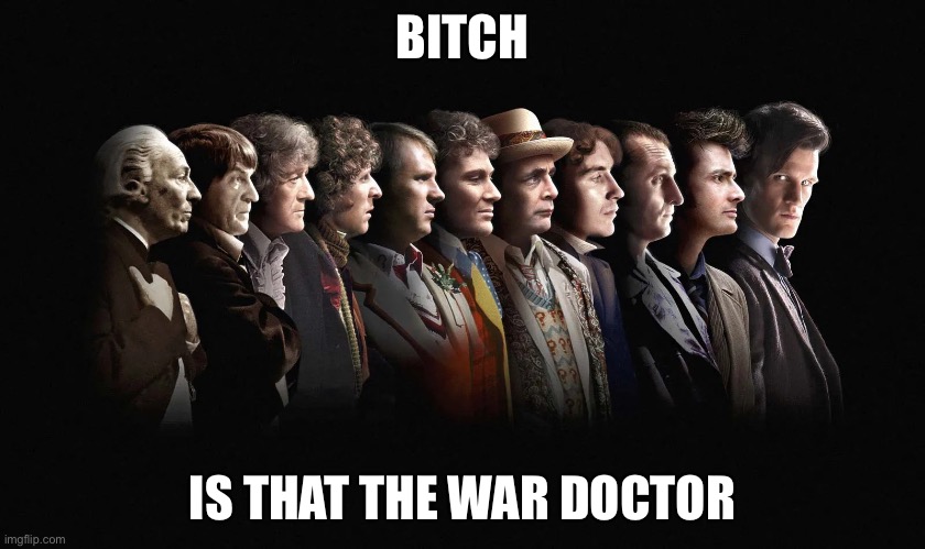 Doctor who | BITCH IS THAT THE WAR DOCTOR | image tagged in doctor who | made w/ Imgflip meme maker