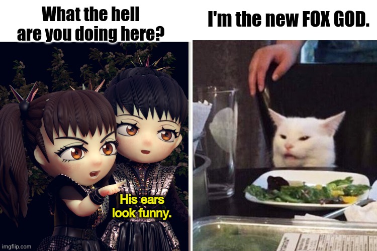 under new management | I'm the new FOX GOD. What the hell are you doing here? His ears
look funny. | image tagged in babymetal,koba-cat | made w/ Imgflip meme maker