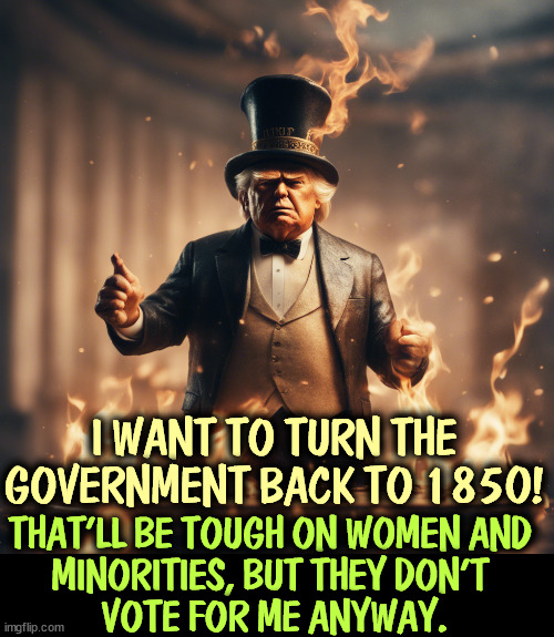 And 1861 was just a few years later. | I WANT TO TURN THE GOVERNMENT BACK TO 1850! THAT'LL BE TOUGH ON WOMEN AND 
MINORITIES, BUT THEY DON'T 
VOTE FOR ME ANYWAY. | image tagged in trump,civil war,women,minorities | made w/ Imgflip meme maker