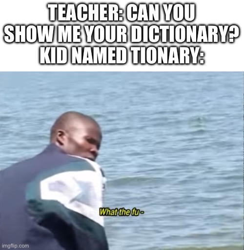 Number #15, Burger King foot lettuce | TEACHER: CAN YOU SHOW ME YOUR DICTIONARY?
KID NAMED TIONARY: | image tagged in what the fu- | made w/ Imgflip meme maker