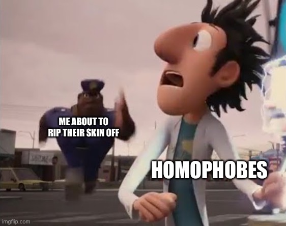 :3 | ME ABOUT TO RIP THEIR SKIN OFF; HOMOPHOBES | image tagged in officer earl running,lgbtq,homophobe | made w/ Imgflip meme maker
