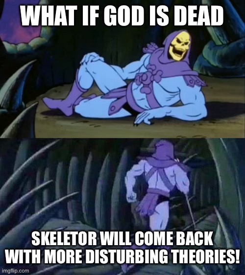 help •_• | WHAT IF GOD IS DEAD; SKELETOR WILL COME BACK WITH MORE DISTURBING THEORIES! | image tagged in skeletor disturbing facts,god,disturbing | made w/ Imgflip meme maker