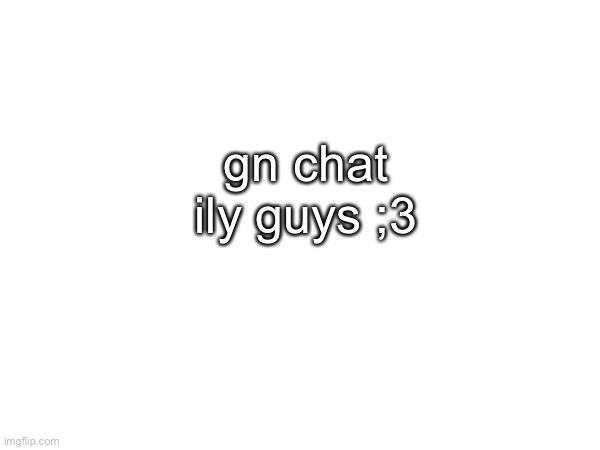 special gn to lala and big bro >_< | gn chat ily guys ;3 | made w/ Imgflip meme maker