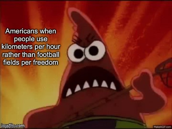 SpongeBob Nature Pants Mad Angry Grr Patrick | Americans when people use kilometers per hour rather than football fields per freedom | image tagged in spongebob nature pants mad angry grr patrick | made w/ Imgflip meme maker