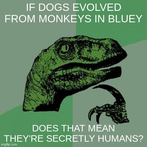 yo that's impossible | IF DOGS EVOLVED FROM MONKEYS IN BLUEY; DOES THAT MEAN THEY'RE SECRETLY HUMANS? | image tagged in memes,philosoraptor | made w/ Imgflip meme maker
