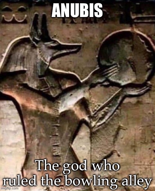 Anubis | image tagged in anubis,gods of egypt,bowling | made w/ Imgflip meme maker