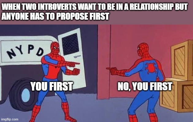 Spider Man Double | WHEN TWO INTROVERTS WANT TO BE IN A RELATIONSHIP BUT; ANYONE HAS TO PROPOSE FIRST; NO, YOU FIRST; YOU FIRST | image tagged in spider man double,introverts,relationships,proposal | made w/ Imgflip meme maker