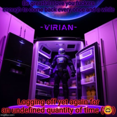 Got family shit tmrw and I'm dilly dallying at 3 AM | Be greatful I love you fuckers enough to come back every once and a while; Logging off yet again for an undefined quantity of time (🤓) | image tagged in virian | made w/ Imgflip meme maker