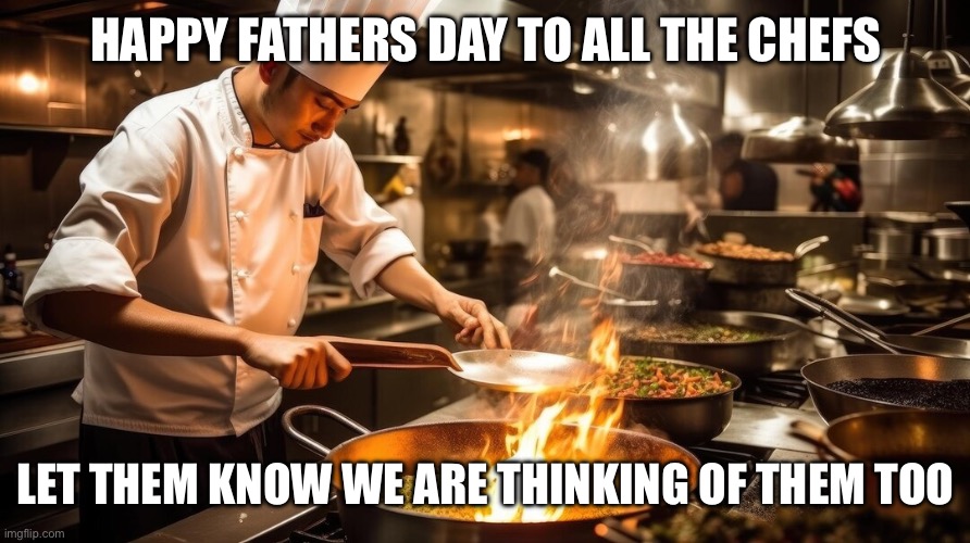 Chef | HAPPY FATHERS DAY TO ALL THE CHEFS; LET THEM KNOW WE ARE THINKING OF THEM TOO | image tagged in fathers day chef | made w/ Imgflip meme maker