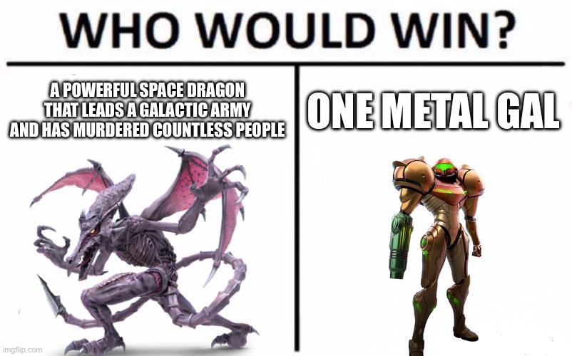 Who Would Win? | A POWERFUL SPACE DRAGON THAT LEADS A GALACTIC ARMY AND HAS MURDERED COUNTLESS PEOPLE; ONE METAL GAL | image tagged in memes,who would win | made w/ Imgflip meme maker