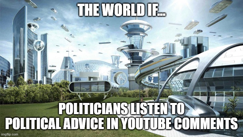 we trust YouTube comments more than the President | THE WORLD IF... POLITICIANS LISTEN TO POLITICAL ADVICE IN YOUTUBE COMMENTS | image tagged in the future world if,politics,funny,memes,youtube | made w/ Imgflip meme maker