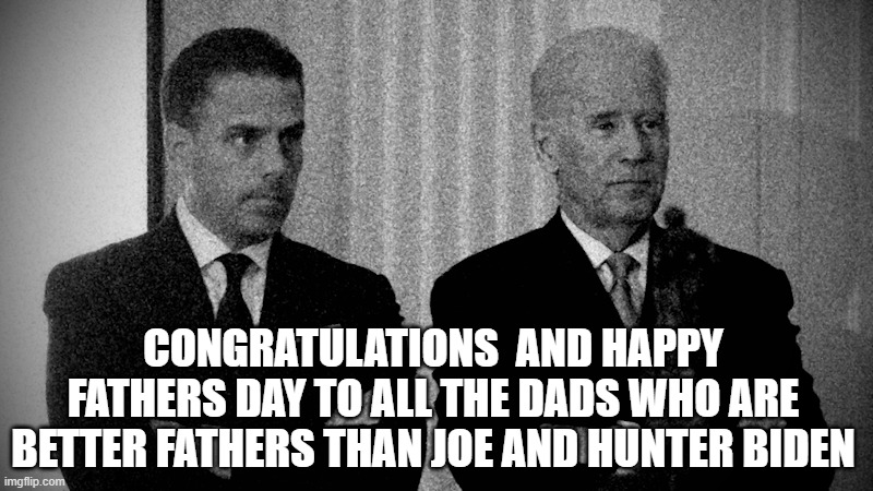 Happy Fathers day | CONGRATULATIONS  AND HAPPY FATHERS DAY TO ALL THE DADS WHO ARE BETTER FATHERS THAN JOE AND HUNTER BIDEN | image tagged in hitler,adolf hitler,justin trudeau,fascist,canada,dictator | made w/ Imgflip meme maker