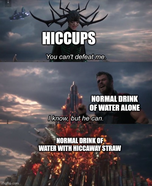 HiccAway to the rescue! | HICCUPS; NORMAL DRINK OF WATER ALONE; NORMAL DRINK OF WATER WITH HICCAWAY STRAW | image tagged in you can't defeat me,hiccup,straws,medicine | made w/ Imgflip meme maker