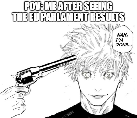 How did this happen? | POV: ME AFTER SEEING THE EU PARLAMENT RESULTS | image tagged in nah i'm done,european union | made w/ Imgflip meme maker