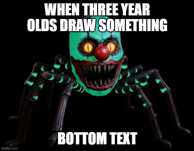 Three year olds am i right or am i right | WHEN THREE YEAR OLDS DRAW SOMETHING; BOTTOM TEXT | image tagged in clown spider | made w/ Imgflip meme maker