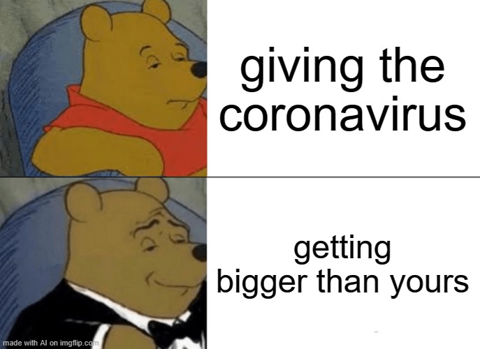 Bigger huh..... | giving the coronavirus; getting bigger than yours | image tagged in memes,tuxedo winnie the pooh | made w/ Imgflip meme maker