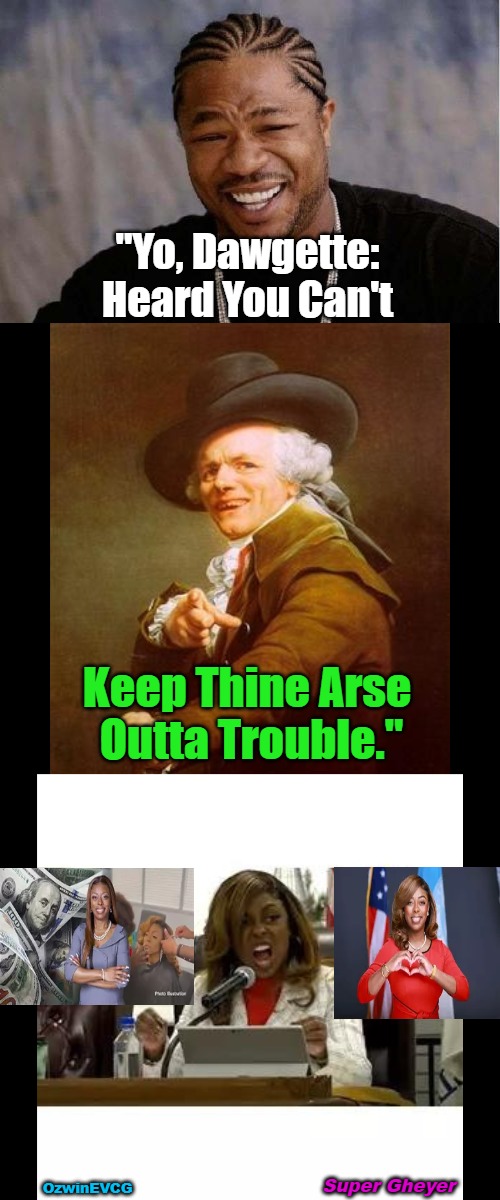 Super Gheyer | "Yo, Dawgette: 

Heard You Can't; Keep Thine Arse 

Outta Trouble."; Super Gheyer; OzwinEVCG | image tagged in tiffany henyard,super mayor,government corruption,politicians suck,yo dawg heard you,ye olde englishman | made w/ Imgflip meme maker