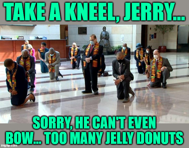 Kneeling Democrat Leadership | TAKE A KNEEL, JERRY... SORRY, HE CAN'T EVEN BOW... TOO MANY JELLY DONUTS | image tagged in kneeling democrat leadership | made w/ Imgflip meme maker