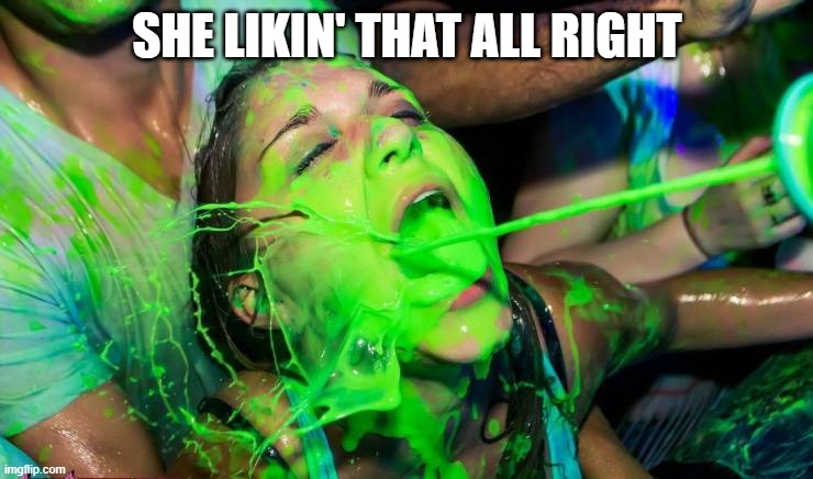 Squirt | SHE LIKIN' THAT ALL RIGHT | image tagged in adult humor | made w/ Imgflip meme maker