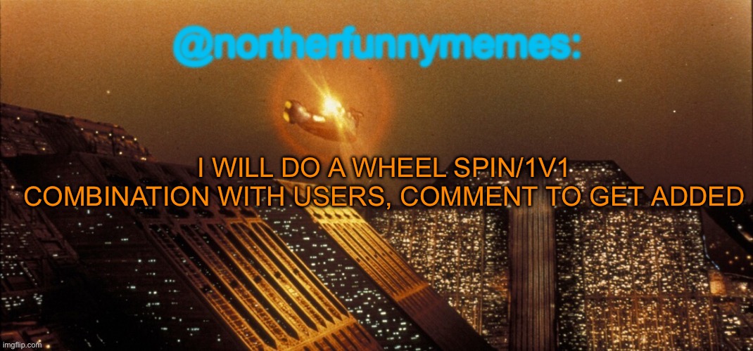 northerfunnymemes announcement template | I WILL DO A WHEEL SPIN/1V1 COMBINATION WITH USERS, COMMENT TO GET ADDED | image tagged in northerfunnymemes announcement template | made w/ Imgflip meme maker
