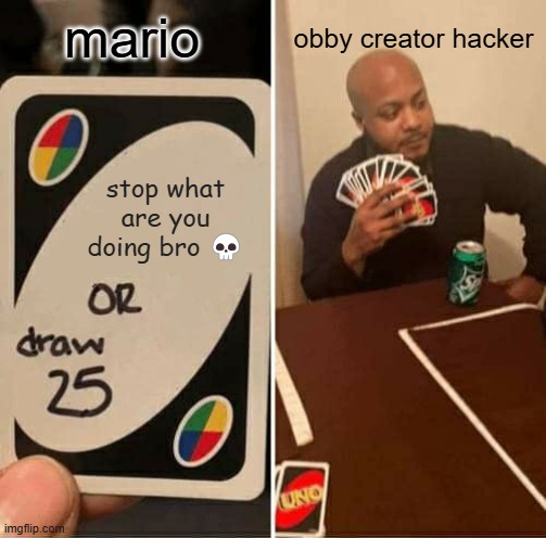 Obby creator meme "mario vs da Hacker in uno" | obby creator hacker; mario; stop what are you doing bro 💀 | image tagged in memes,uno draw 25 cards,obby creator | made w/ Imgflip meme maker