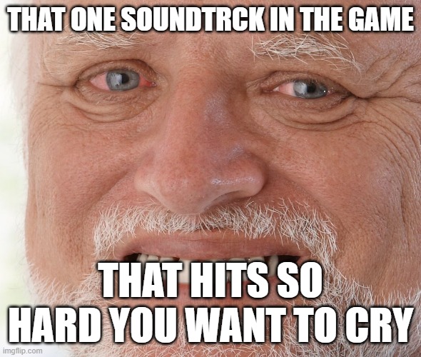 you cant hide the pain (Happy Fathers Day) | THAT ONE SOUNDTRCK IN THE GAME; THAT HITS SO HARD YOU WANT TO CRY | image tagged in hide the pain harold | made w/ Imgflip meme maker