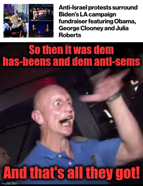 Let the two powers of democrats combine! | So then it was dem has-beens and dem anti-sems; And that's all they got! | image tagged in memes,democrats,hollywood,antisemitism,joe biden | made w/ Imgflip meme maker