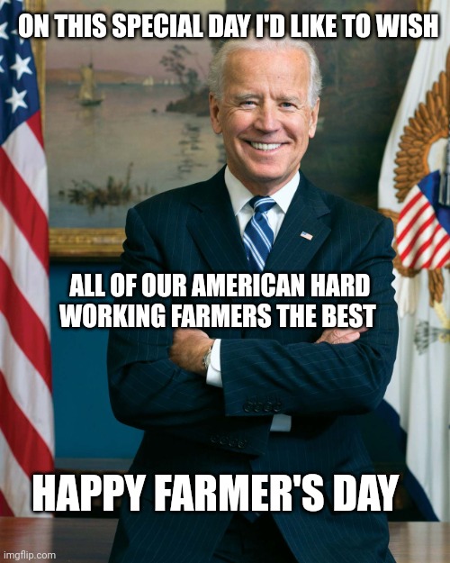 fathers day | ON THIS SPECIAL DAY I'D LIKE TO WISH; ALL OF OUR AMERICAN HARD WORKING FARMERS THE BEST; HAPPY FARMER'S DAY | image tagged in joe biden | made w/ Imgflip meme maker