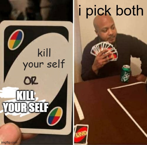 UNO Draw 25 Cards Meme | kill your self i pick both KILL YOUR SELF | image tagged in memes,uno draw 25 cards | made w/ Imgflip meme maker